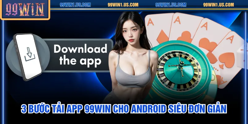3 bước tải app 99WIN cho Android siêu đơn giản