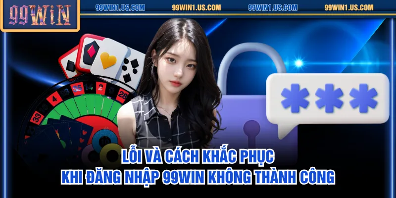 Lỗi và cách khắc phục khi đăng nhập 99WIN không thành công